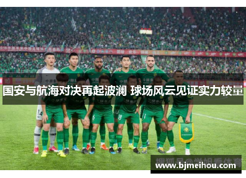 国安与航海对决再起波澜 球场风云见证实力较量