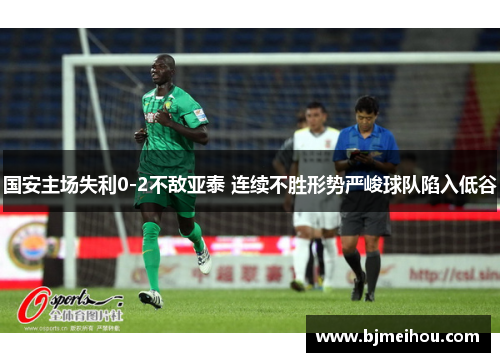 国安主场失利0-2不敌亚泰 连续不胜形势严峻球队陷入低谷