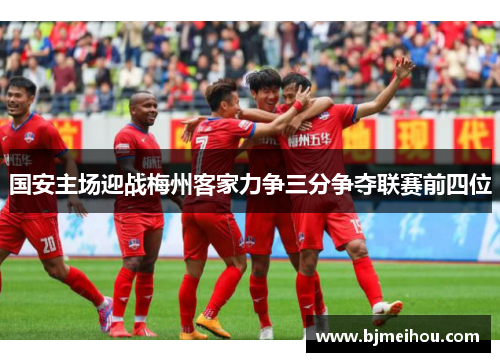 国安主场迎战梅州客家力争三分争夺联赛前四位