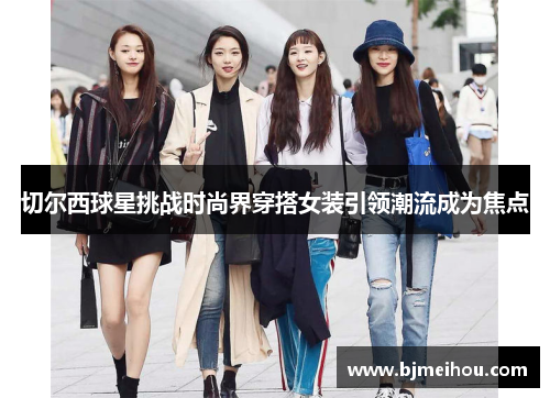 切尔西球星挑战时尚界穿搭女装引领潮流成为焦点