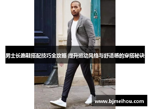 男士长跑鞋搭配技巧全攻略 提升运动风格与舒适感的穿搭秘诀
